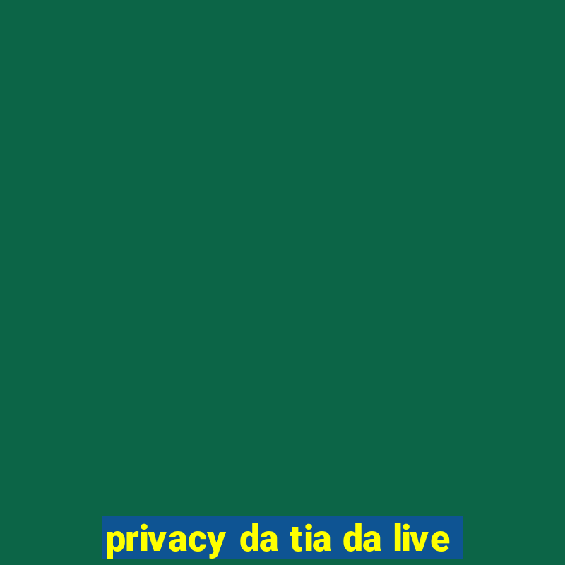 privacy da tia da live